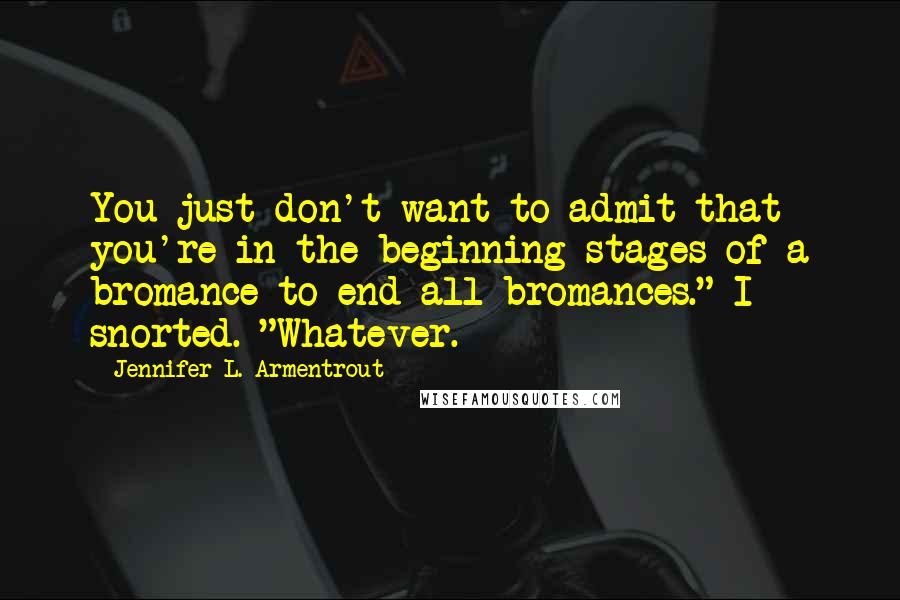 Jennifer L. Armentrout Quotes: You just don't want to admit that you're in the beginning stages of a bromance to end all bromances." I snorted. "Whatever.