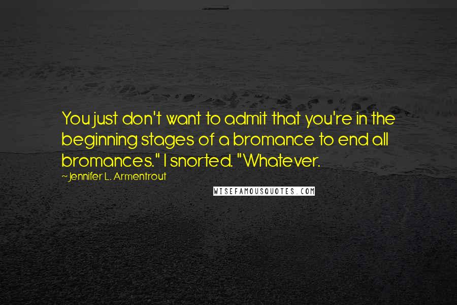 Jennifer L. Armentrout Quotes: You just don't want to admit that you're in the beginning stages of a bromance to end all bromances." I snorted. "Whatever.