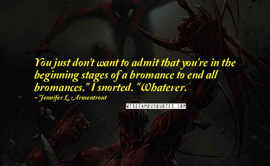 Jennifer L. Armentrout Quotes: You just don't want to admit that you're in the beginning stages of a bromance to end all bromances." I snorted. "Whatever.