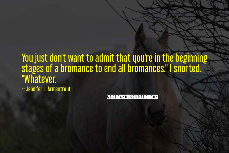 Jennifer L. Armentrout Quotes: You just don't want to admit that you're in the beginning stages of a bromance to end all bromances." I snorted. "Whatever.