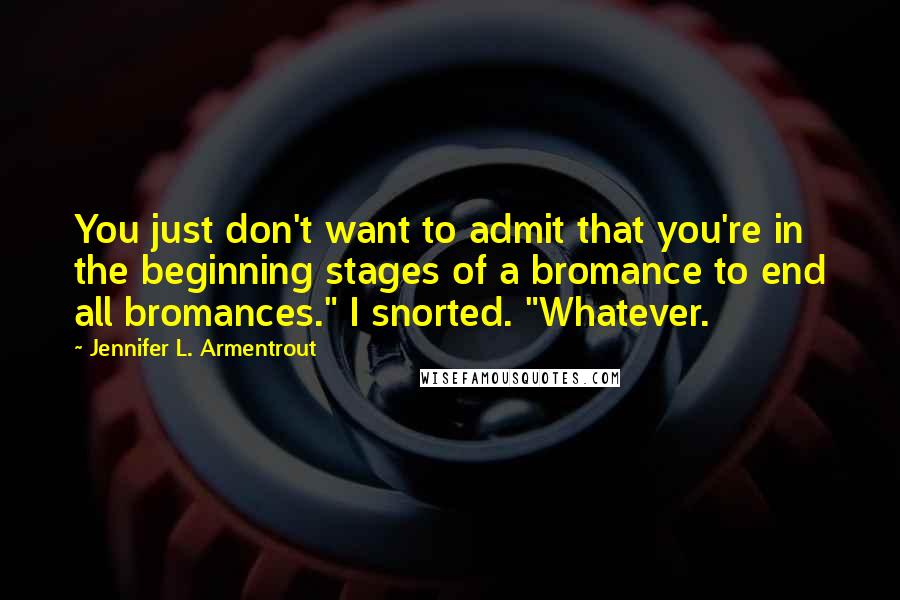 Jennifer L. Armentrout Quotes: You just don't want to admit that you're in the beginning stages of a bromance to end all bromances." I snorted. "Whatever.