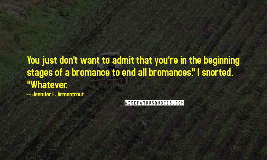 Jennifer L. Armentrout Quotes: You just don't want to admit that you're in the beginning stages of a bromance to end all bromances." I snorted. "Whatever.