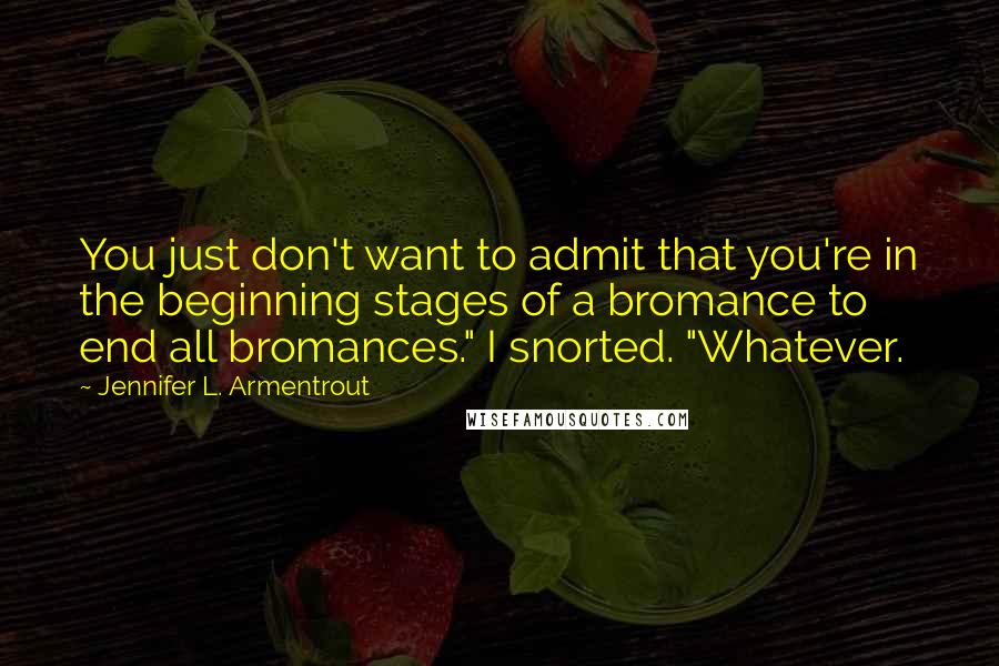 Jennifer L. Armentrout Quotes: You just don't want to admit that you're in the beginning stages of a bromance to end all bromances." I snorted. "Whatever.