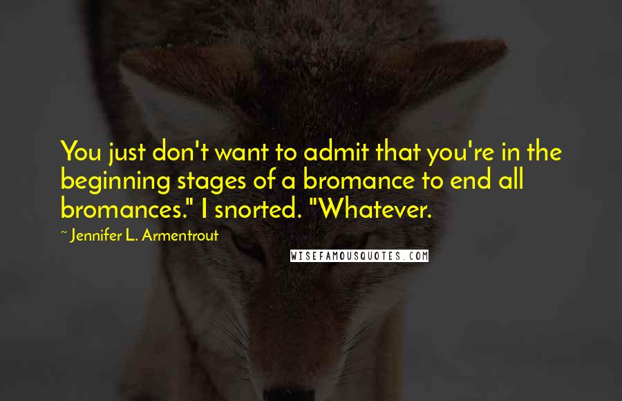 Jennifer L. Armentrout Quotes: You just don't want to admit that you're in the beginning stages of a bromance to end all bromances." I snorted. "Whatever.