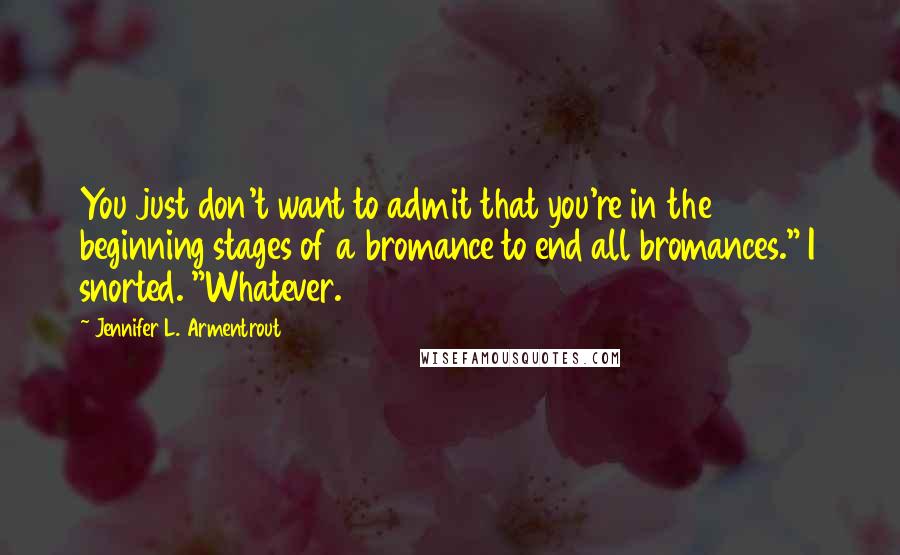 Jennifer L. Armentrout Quotes: You just don't want to admit that you're in the beginning stages of a bromance to end all bromances." I snorted. "Whatever.