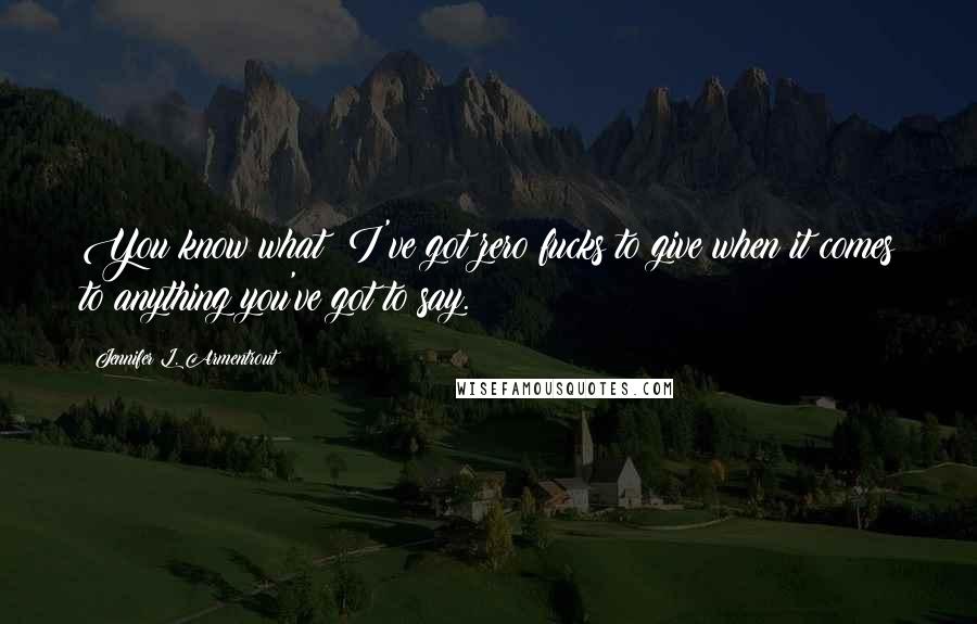 Jennifer L. Armentrout Quotes: You know what? I've got zero fucks to give when it comes to anything you've got to say.