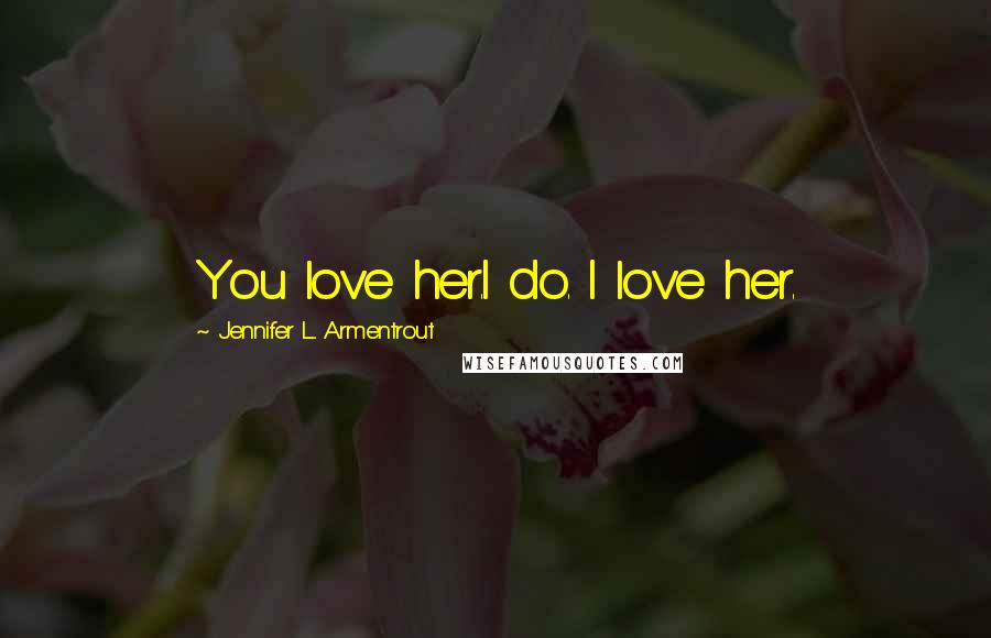 Jennifer L. Armentrout Quotes: You love her.I do. I love her.