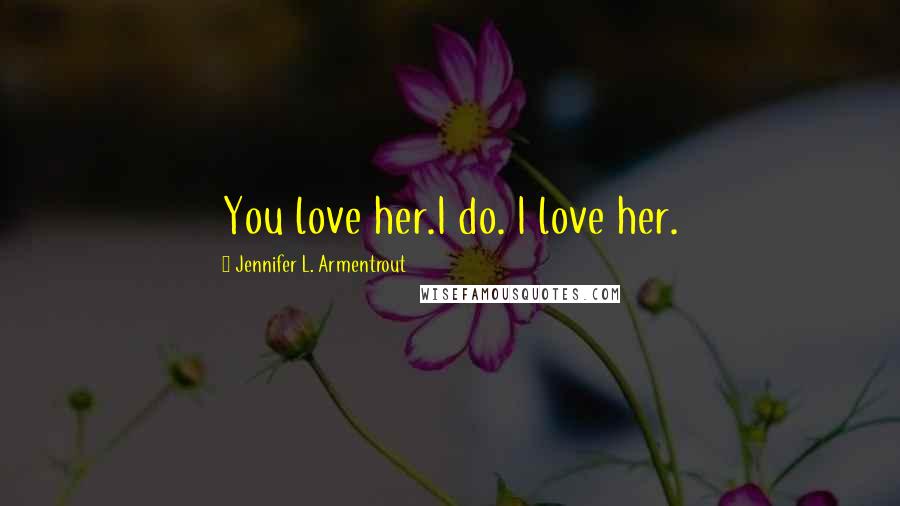 Jennifer L. Armentrout Quotes: You love her.I do. I love her.