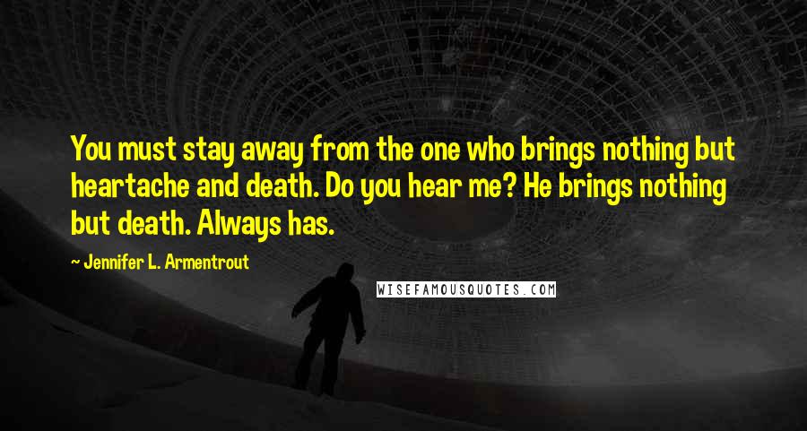 Jennifer L. Armentrout Quotes: You must stay away from the one who brings nothing but heartache and death. Do you hear me? He brings nothing but death. Always has.