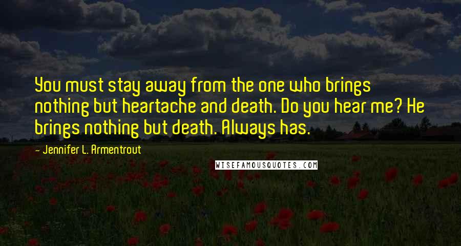 Jennifer L. Armentrout Quotes: You must stay away from the one who brings nothing but heartache and death. Do you hear me? He brings nothing but death. Always has.