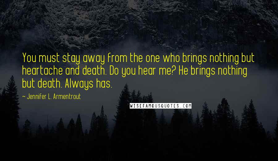 Jennifer L. Armentrout Quotes: You must stay away from the one who brings nothing but heartache and death. Do you hear me? He brings nothing but death. Always has.