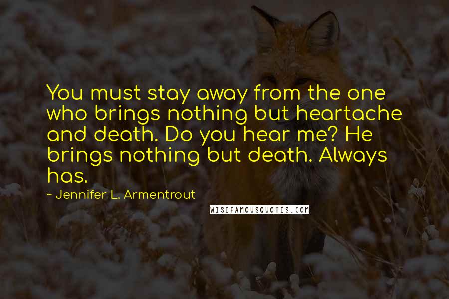 Jennifer L. Armentrout Quotes: You must stay away from the one who brings nothing but heartache and death. Do you hear me? He brings nothing but death. Always has.