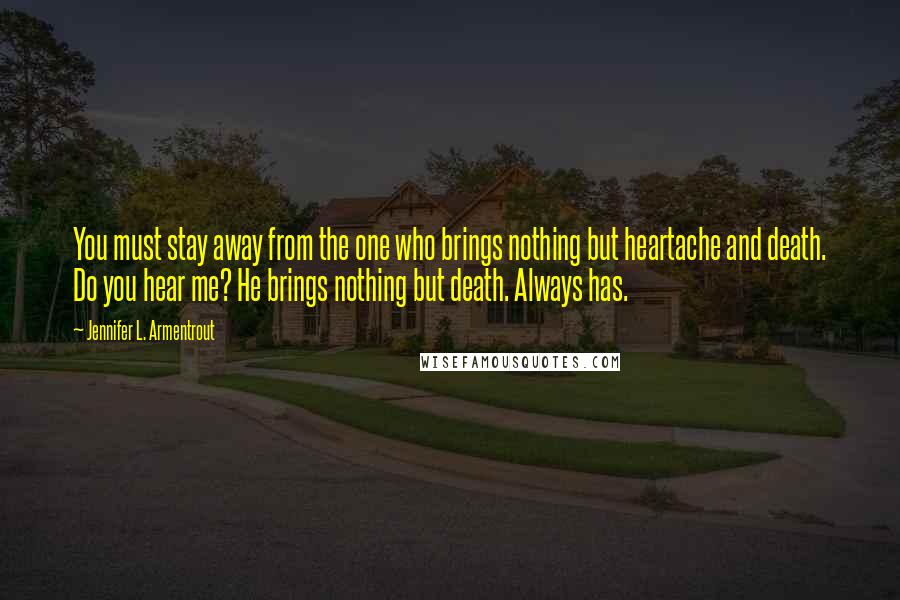 Jennifer L. Armentrout Quotes: You must stay away from the one who brings nothing but heartache and death. Do you hear me? He brings nothing but death. Always has.