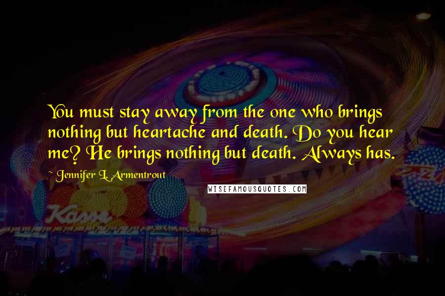 Jennifer L. Armentrout Quotes: You must stay away from the one who brings nothing but heartache and death. Do you hear me? He brings nothing but death. Always has.