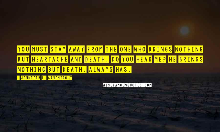 Jennifer L. Armentrout Quotes: You must stay away from the one who brings nothing but heartache and death. Do you hear me? He brings nothing but death. Always has.