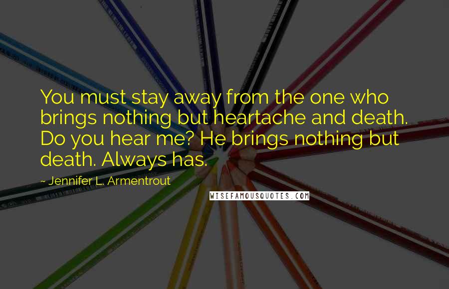 Jennifer L. Armentrout Quotes: You must stay away from the one who brings nothing but heartache and death. Do you hear me? He brings nothing but death. Always has.