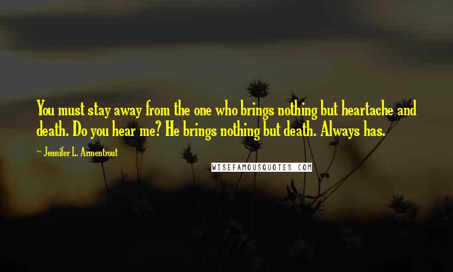 Jennifer L. Armentrout Quotes: You must stay away from the one who brings nothing but heartache and death. Do you hear me? He brings nothing but death. Always has.