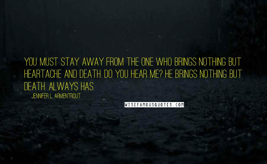 Jennifer L. Armentrout Quotes: You must stay away from the one who brings nothing but heartache and death. Do you hear me? He brings nothing but death. Always has.