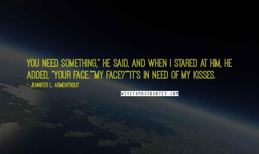 Jennifer L. Armentrout Quotes: You need something," he said, and when I stared at him, he added, "Your face.""My face?""It's in need of my kisses.