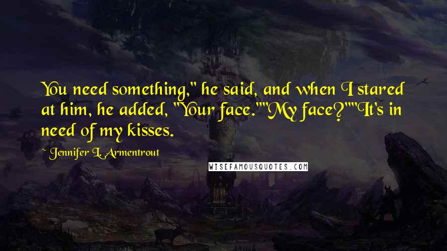 Jennifer L. Armentrout Quotes: You need something," he said, and when I stared at him, he added, "Your face.""My face?""It's in need of my kisses.