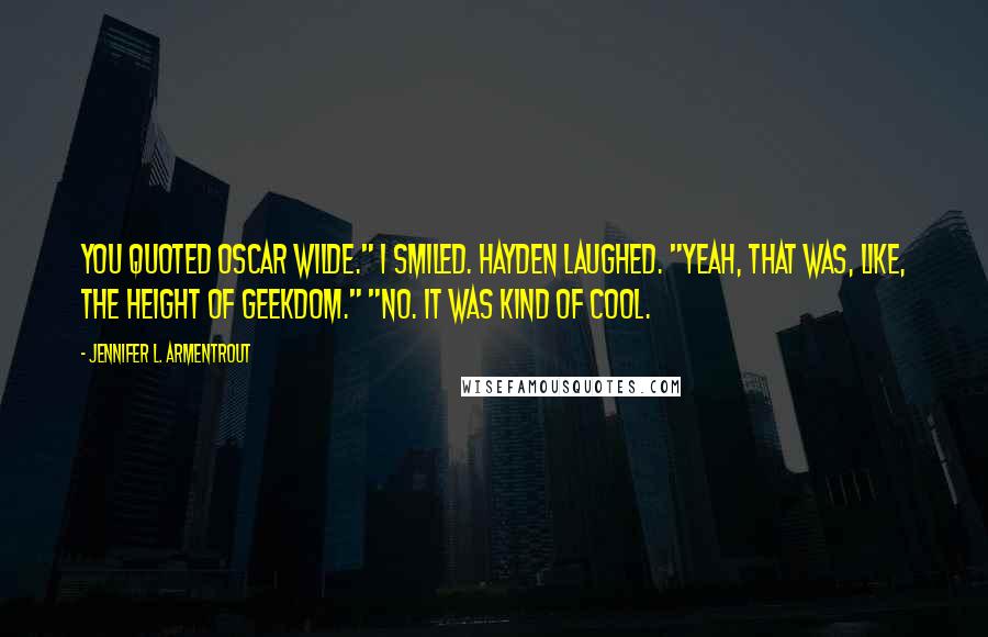 Jennifer L. Armentrout Quotes: You quoted Oscar Wilde." I smiled. Hayden laughed. "Yeah, that was, like, the height of geekdom." "No. It was kind of cool.