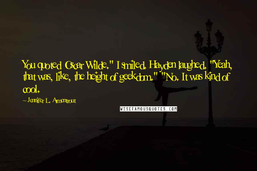 Jennifer L. Armentrout Quotes: You quoted Oscar Wilde." I smiled. Hayden laughed. "Yeah, that was, like, the height of geekdom." "No. It was kind of cool.
