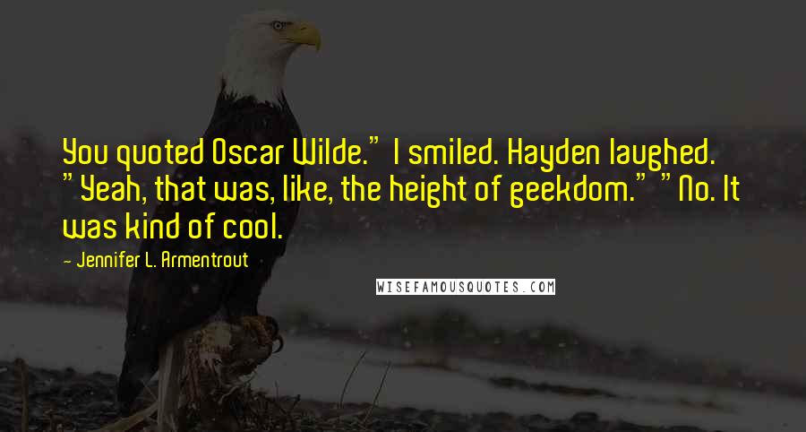 Jennifer L. Armentrout Quotes: You quoted Oscar Wilde." I smiled. Hayden laughed. "Yeah, that was, like, the height of geekdom." "No. It was kind of cool.