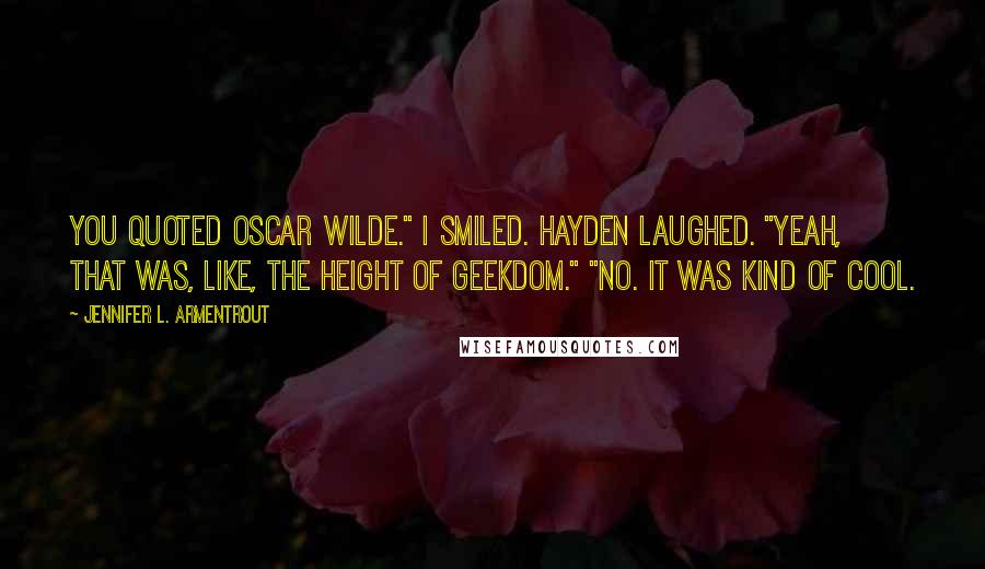 Jennifer L. Armentrout Quotes: You quoted Oscar Wilde." I smiled. Hayden laughed. "Yeah, that was, like, the height of geekdom." "No. It was kind of cool.