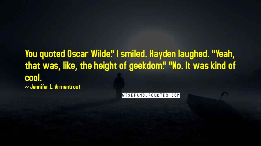 Jennifer L. Armentrout Quotes: You quoted Oscar Wilde." I smiled. Hayden laughed. "Yeah, that was, like, the height of geekdom." "No. It was kind of cool.
