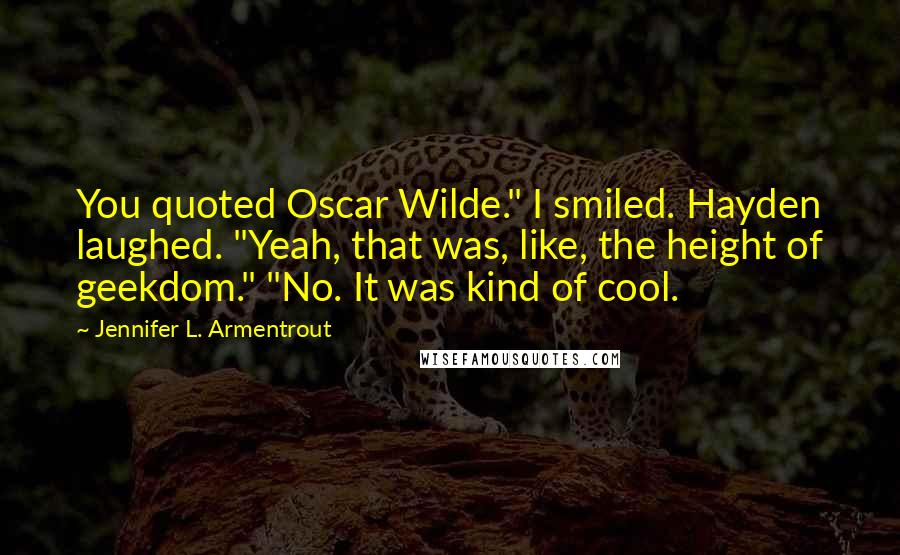 Jennifer L. Armentrout Quotes: You quoted Oscar Wilde." I smiled. Hayden laughed. "Yeah, that was, like, the height of geekdom." "No. It was kind of cool.