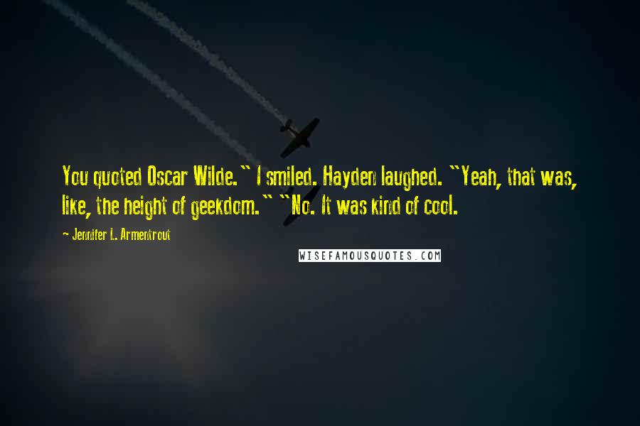 Jennifer L. Armentrout Quotes: You quoted Oscar Wilde." I smiled. Hayden laughed. "Yeah, that was, like, the height of geekdom." "No. It was kind of cool.