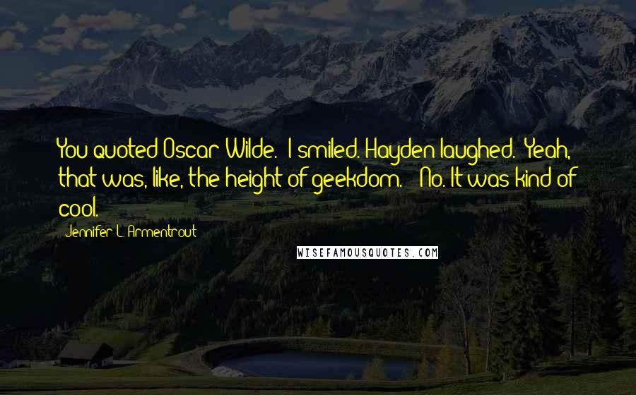 Jennifer L. Armentrout Quotes: You quoted Oscar Wilde." I smiled. Hayden laughed. "Yeah, that was, like, the height of geekdom." "No. It was kind of cool.