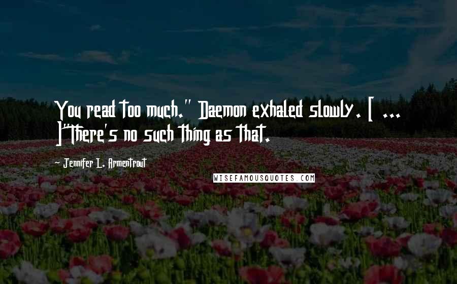 Jennifer L. Armentrout Quotes: You read too much." Daemon exhaled slowly. [ ... ]"There's no such thing as that.