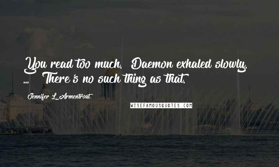 Jennifer L. Armentrout Quotes: You read too much." Daemon exhaled slowly. [ ... ]"There's no such thing as that.