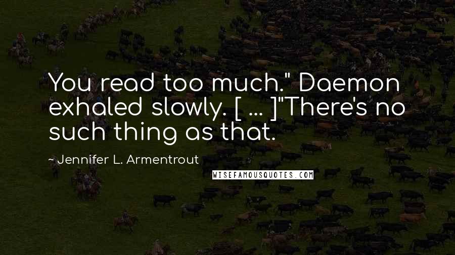 Jennifer L. Armentrout Quotes: You read too much." Daemon exhaled slowly. [ ... ]"There's no such thing as that.