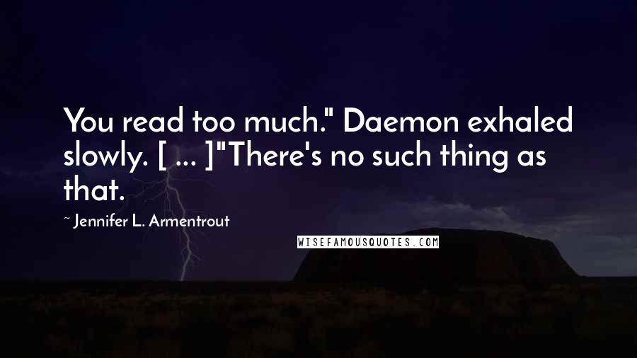 Jennifer L. Armentrout Quotes: You read too much." Daemon exhaled slowly. [ ... ]"There's no such thing as that.