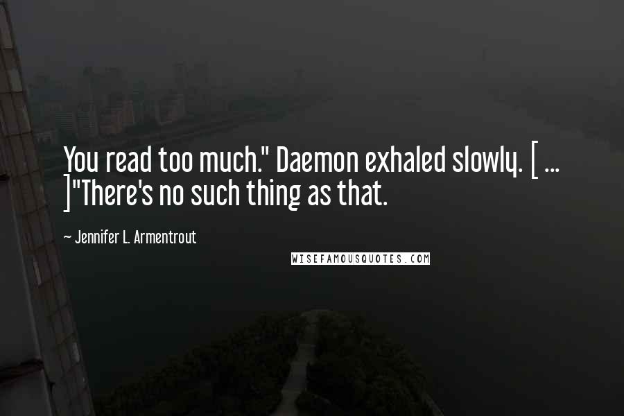 Jennifer L. Armentrout Quotes: You read too much." Daemon exhaled slowly. [ ... ]"There's no such thing as that.