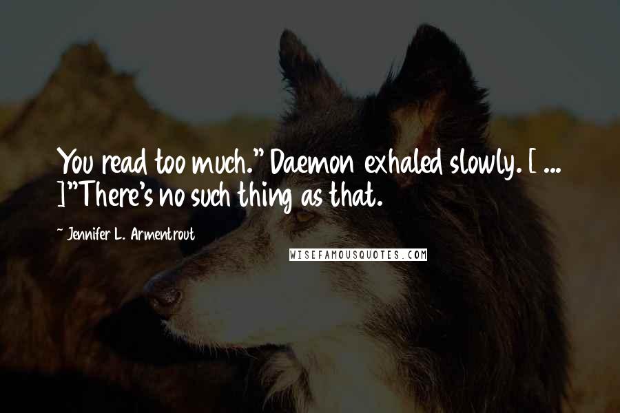 Jennifer L. Armentrout Quotes: You read too much." Daemon exhaled slowly. [ ... ]"There's no such thing as that.