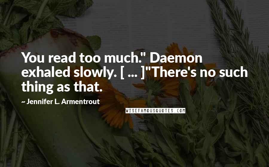 Jennifer L. Armentrout Quotes: You read too much." Daemon exhaled slowly. [ ... ]"There's no such thing as that.