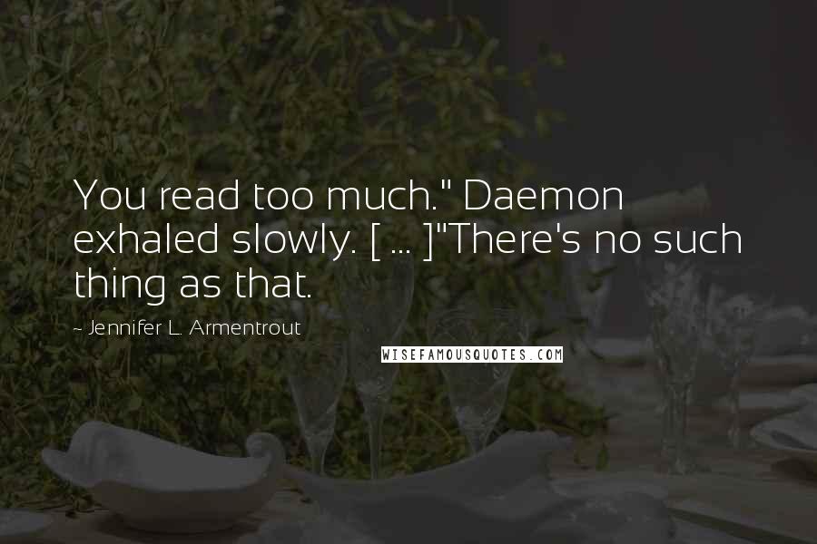 Jennifer L. Armentrout Quotes: You read too much." Daemon exhaled slowly. [ ... ]"There's no such thing as that.
