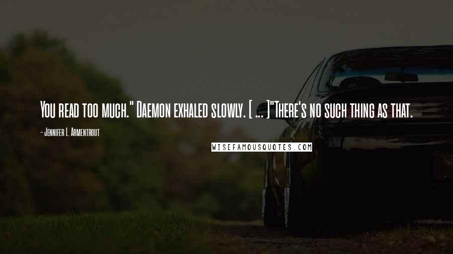 Jennifer L. Armentrout Quotes: You read too much." Daemon exhaled slowly. [ ... ]"There's no such thing as that.