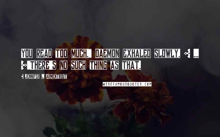 Jennifer L. Armentrout Quotes: You read too much." Daemon exhaled slowly. [ ... ]"There's no such thing as that.
