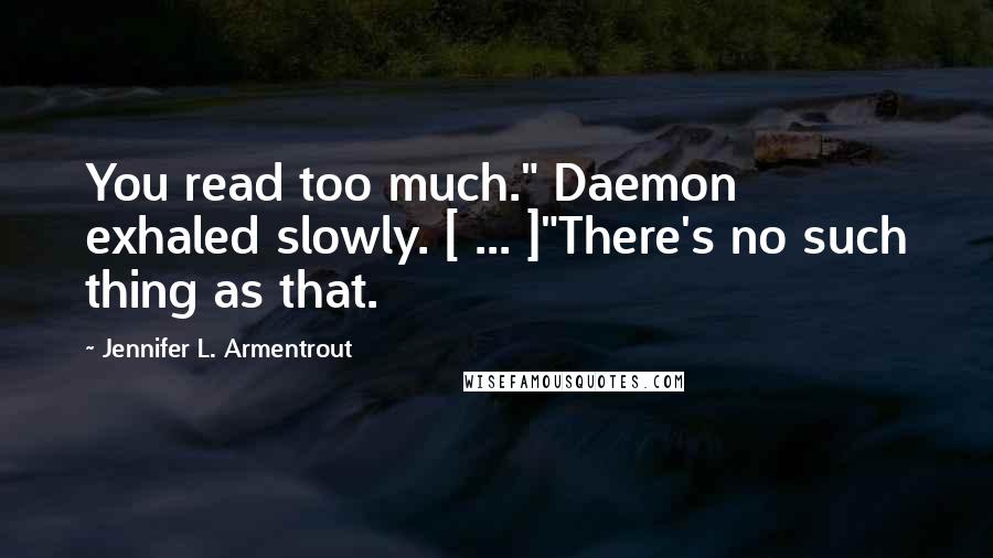 Jennifer L. Armentrout Quotes: You read too much." Daemon exhaled slowly. [ ... ]"There's no such thing as that.