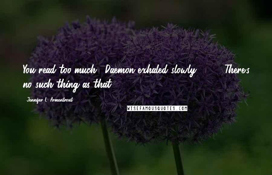 Jennifer L. Armentrout Quotes: You read too much." Daemon exhaled slowly. [ ... ]"There's no such thing as that.
