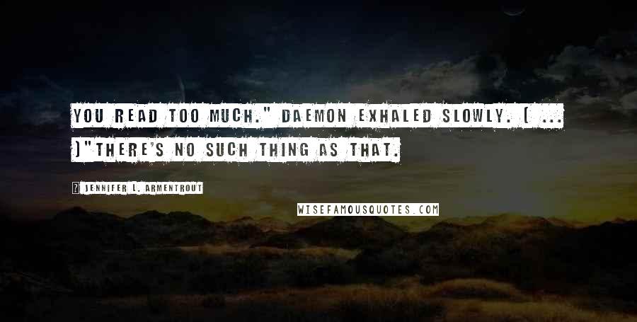 Jennifer L. Armentrout Quotes: You read too much." Daemon exhaled slowly. [ ... ]"There's no such thing as that.