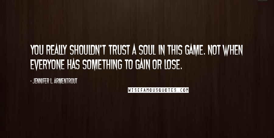 Jennifer L. Armentrout Quotes: You really shouldn't trust a soul in this game. Not when everyone has something to gain or lose.