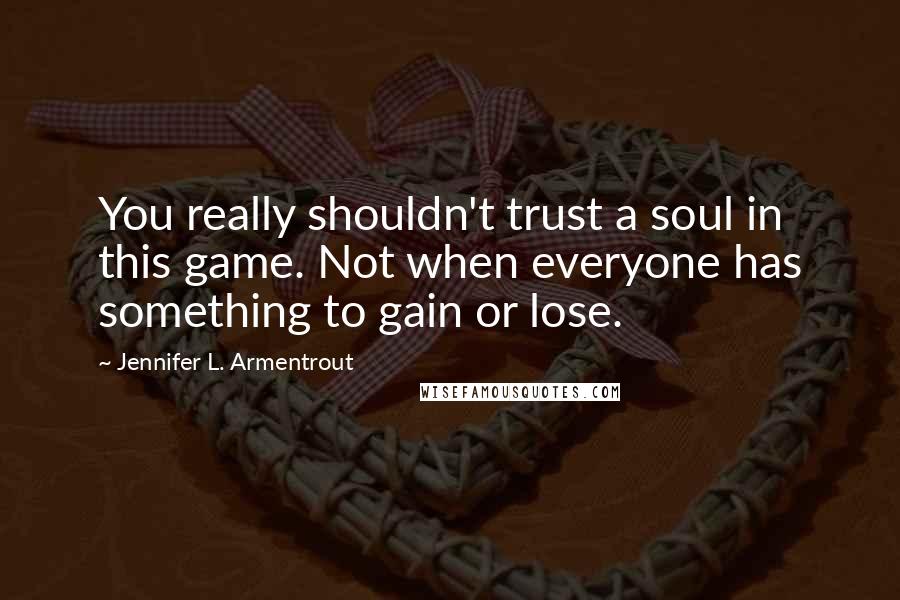 Jennifer L. Armentrout Quotes: You really shouldn't trust a soul in this game. Not when everyone has something to gain or lose.