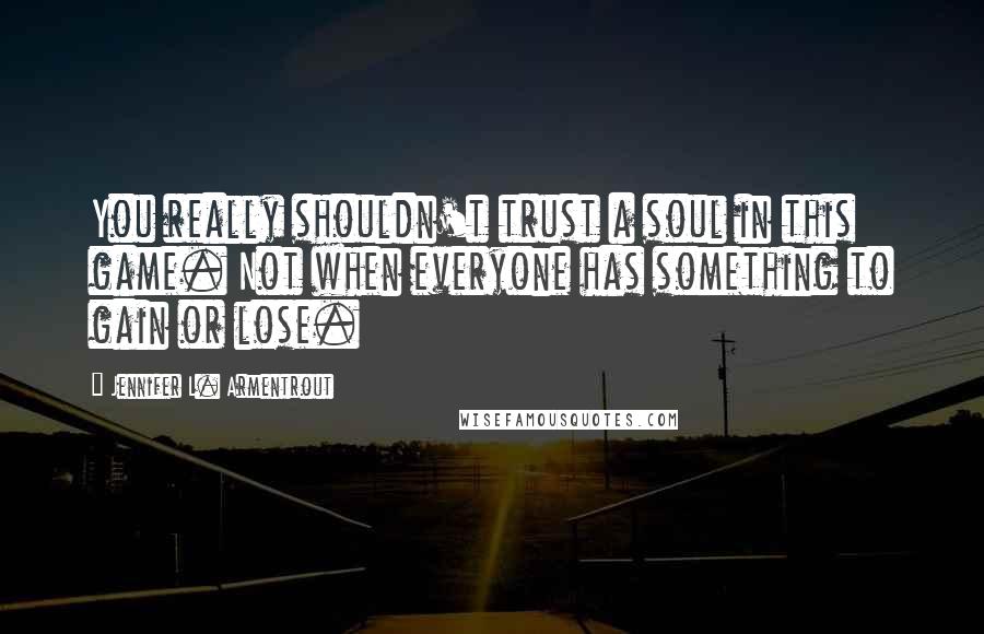 Jennifer L. Armentrout Quotes: You really shouldn't trust a soul in this game. Not when everyone has something to gain or lose.