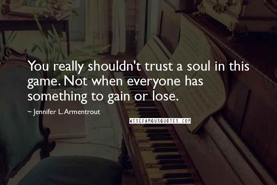 Jennifer L. Armentrout Quotes: You really shouldn't trust a soul in this game. Not when everyone has something to gain or lose.