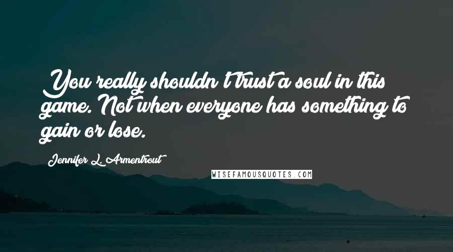 Jennifer L. Armentrout Quotes: You really shouldn't trust a soul in this game. Not when everyone has something to gain or lose.